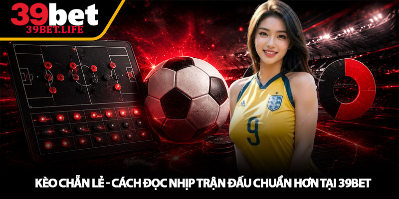 Kèo chẵn lẻ - Cách đọc nhịp trận đấu chuẩn hơn tại 39BET