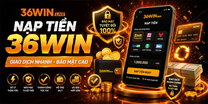 Nạp Tiền 36WIN - Hướng Dẫn Giao Dịch Nhanh Và Bảo Mật Cao