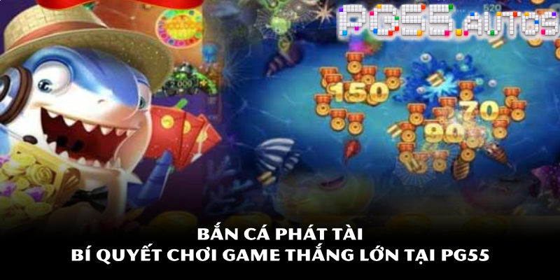 Bắn cá Phát Tài – Bí quyết chơi game thắng lớn tại PG55